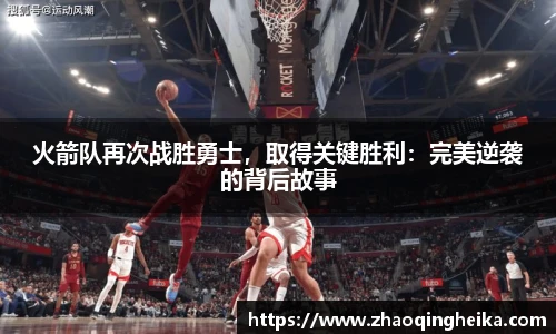 火箭队再次战胜勇士，取得关键胜利：完美逆袭的背后故事