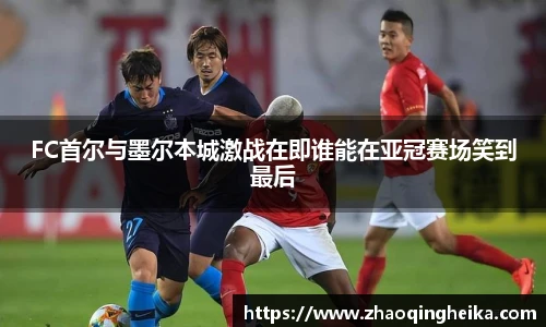 FC首尔与墨尔本城激战在即谁能在亚冠赛场笑到最后
