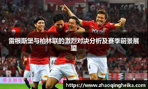雷根斯堡与柏林联的激烈对决分析及赛季前景展望
