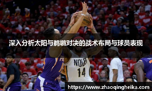 深入分析太阳与鹈鹕对决的战术布局与球员表现