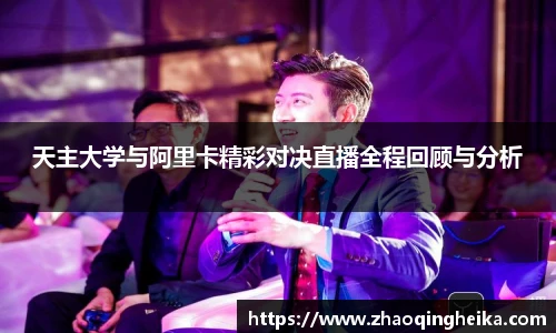天主大学与阿里卡精彩对决直播全程回顾与分析