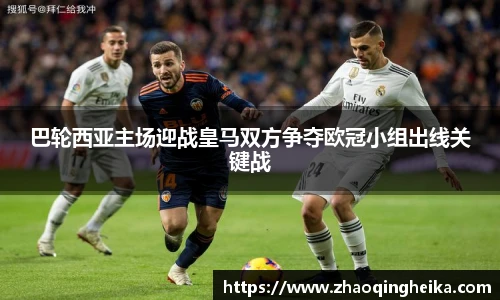 巴轮西亚主场迎战皇马双方争夺欧冠小组出线关键战