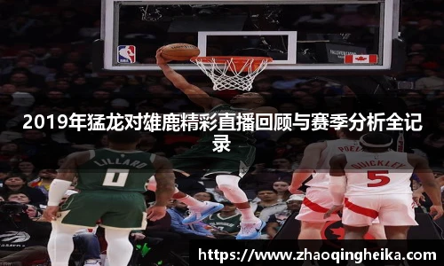 2019年猛龙对雄鹿精彩直播回顾与赛季分析全记录