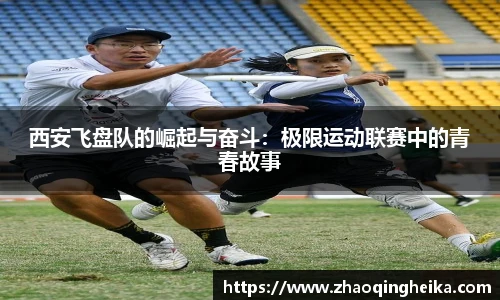 西安飞盘队的崛起与奋斗：极限运动联赛中的青春故事