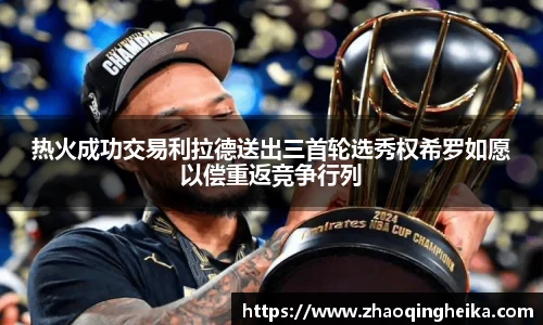 热火成功交易利拉德送出三首轮选秀权希罗如愿以偿重返竞争行列