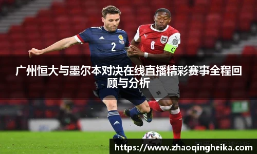 广州恒大与墨尔本对决在线直播精彩赛事全程回顾与分析