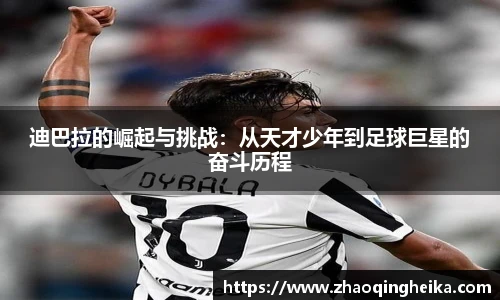 迪巴拉的崛起与挑战：从天才少年到足球巨星的奋斗历程