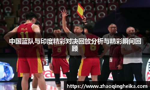 中国蓝队与印度精彩对决回放分析与精彩瞬间回顾